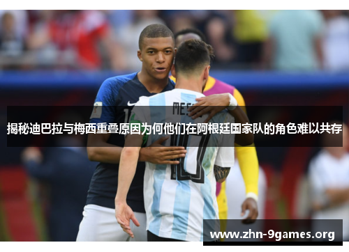 揭秘迪巴拉与梅西重叠原因为何他们在阿根廷国家队的角色难以共存