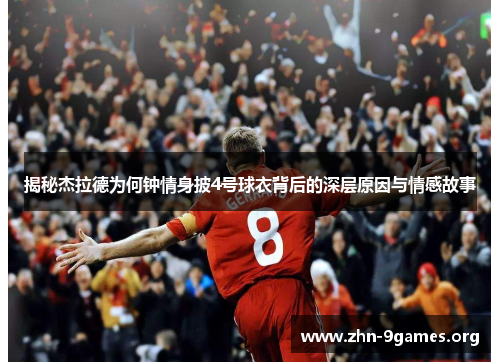 揭秘杰拉德为何钟情身披4号球衣背后的深层原因与情感故事 揭秘杰拉德为何钟情身披4号球衣背后的深层原因与情感故事