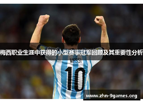 梅西职业生涯中获得的小型赛事冠军回顾及其重要性分析